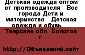 Детская одежда оптом от производителя - Все города Дети и материнство » Детская одежда и обувь   . Тверская обл.,Бологое г.